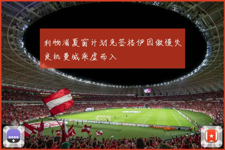 利物浦夏窗计划免签格伊因傲慢失良机曼城乘虚而入