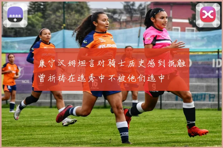 康宁汉姆坦言对骑士历史感到抵触曾祈祷在选秀中不被他们选中