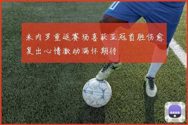 米内罗重返赛场喜获亚冠首胜伤愈复出心情激动满怀期待