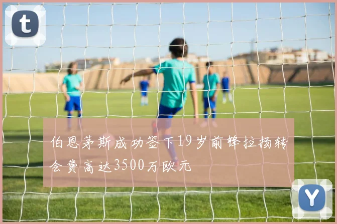 伯恩茅斯成功签下19岁前锋拉扬转会费高达3500万欧元