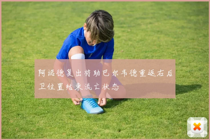 阿诺德复出将助巴尔韦德重返右后卫位置结束流亡状态