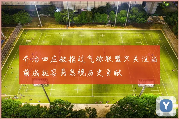 乔治回应被指过气称联盟只关注当前成就容易忽视历史贡献