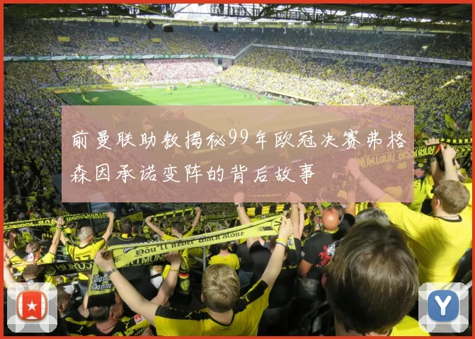 前曼联助教揭秘99年欧冠决赛弗格森因承诺变阵的背后故事
