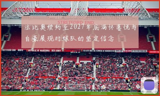 法比奥续约至2027年底满怀喜悦与自豪展现对球队的坚定信念