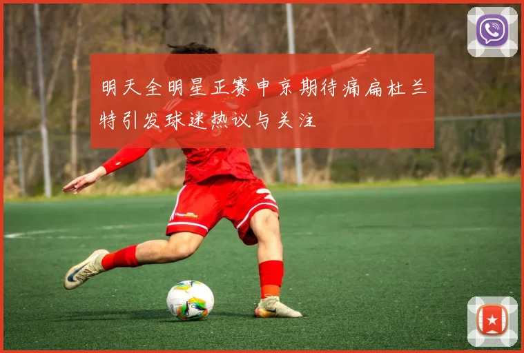 明天全明星正赛申京期待痛扁杜兰特引发球迷热议与关注