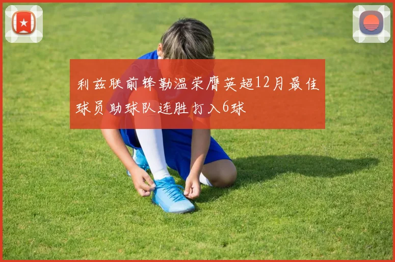 利兹联前锋勒温荣膺英超12月最佳球员助球队连胜打入6球