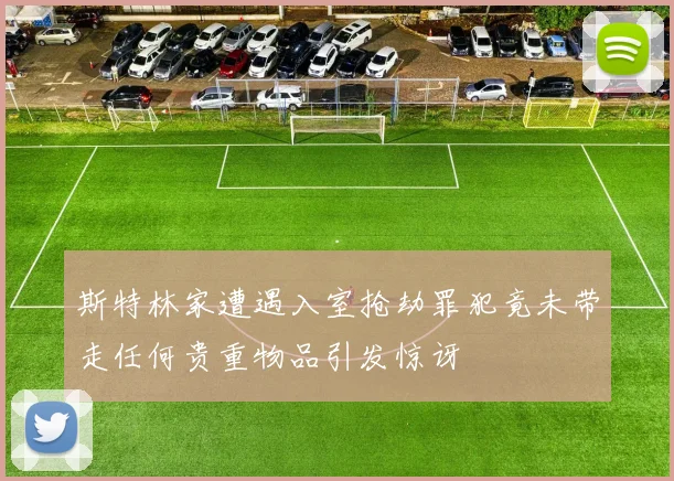 斯特林家遭遇入室抢劫罪犯竟未带走任何贵重物品引发惊讶