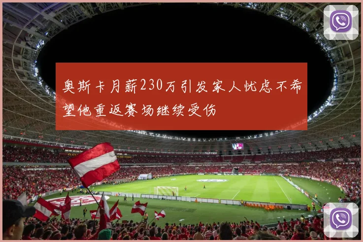 奥斯卡月薪230万引发家人忧虑不希望他重返赛场继续受伤