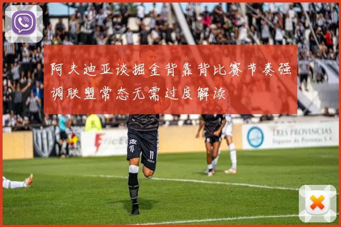 阿夫迪亚谈掘金背靠背比赛节奏强调联盟常态无需过度解读
