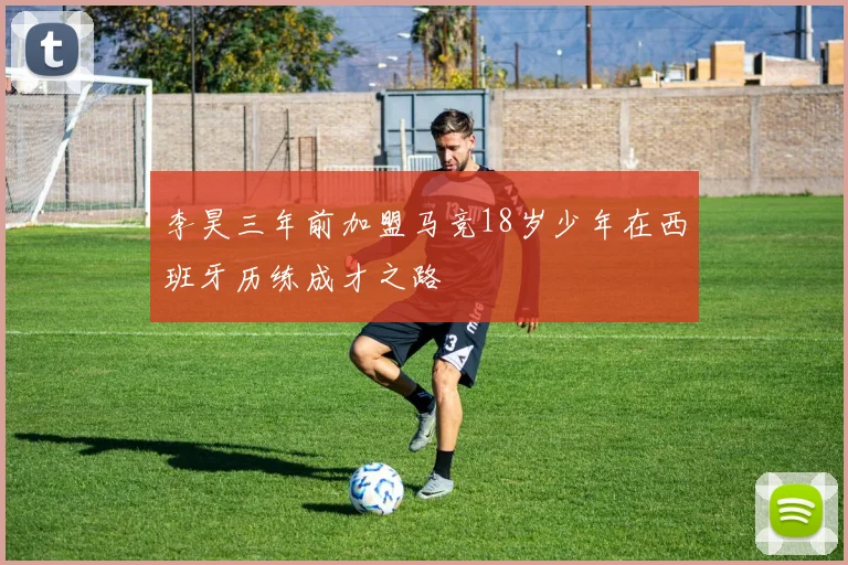 李昊三年前加盟马竞18岁少年在西班牙历练成才之路