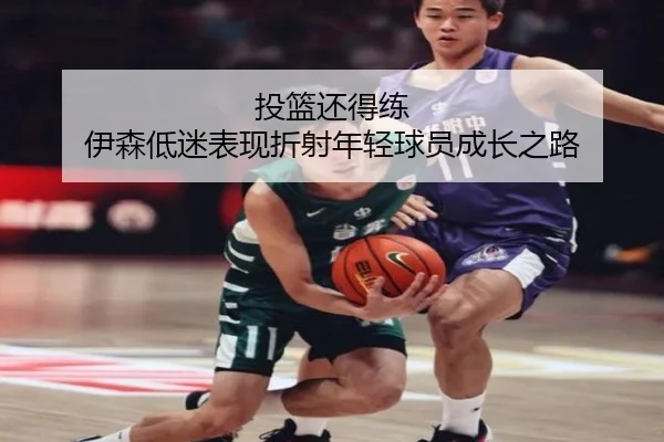 投篮还得练 伊森低迷表现折射年轻球员成长之路（xingkong）