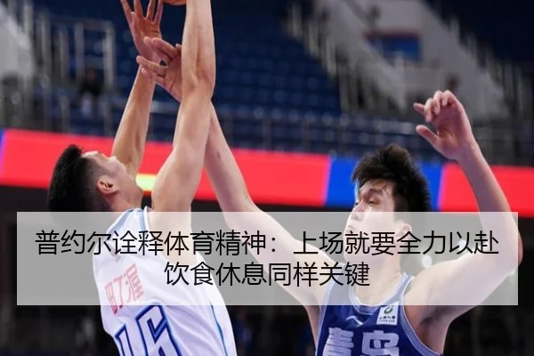 普约尔诠释体育精神:上场就要全力以赴饮食休息同样关键